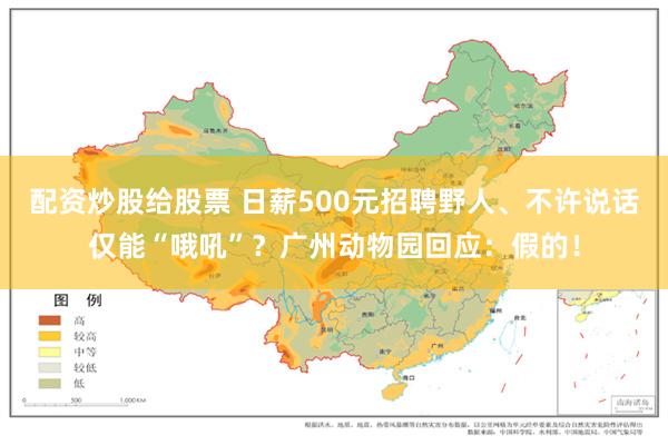 配资炒股给股票 日薪500元招聘野人、不许说话仅能“哦吼”？广州动物园回应：假的！