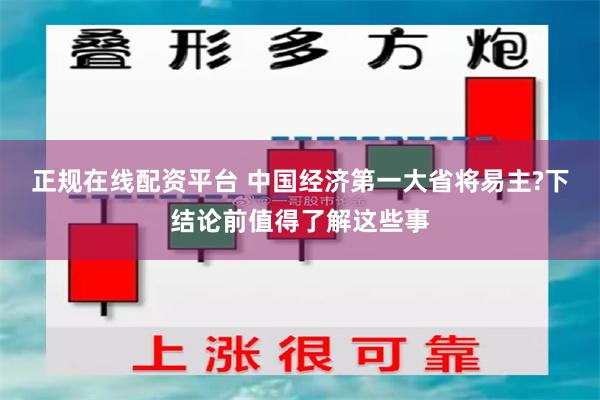 正规在线配资平台 中国经济第一大省将易主?下结论前值得了解这些事