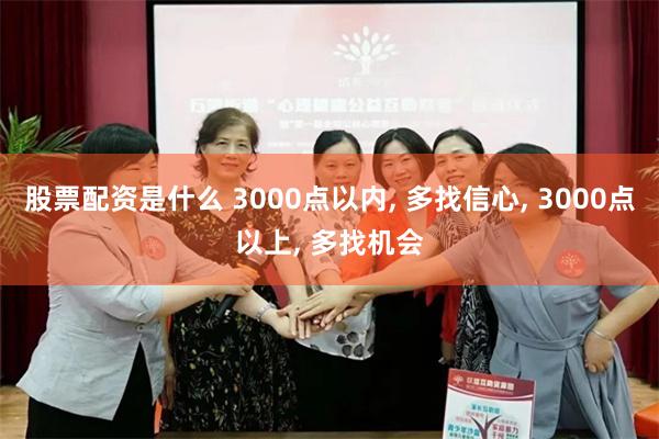 股票配资是什么 3000点以内, 多找信心, 3000点以上, 多找机会