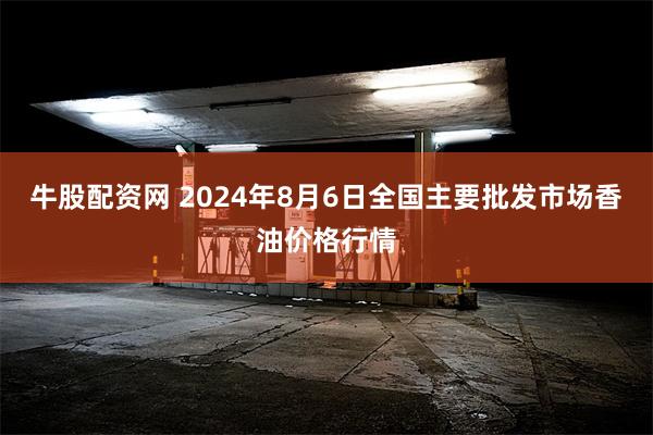 牛股配资网 2024年8月6日全国主要批发市场香油价格行情