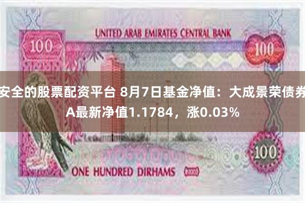 安全的股票配资平台 8月7日基金净值：大成景荣债券A最新净值1.1784，涨0.03%