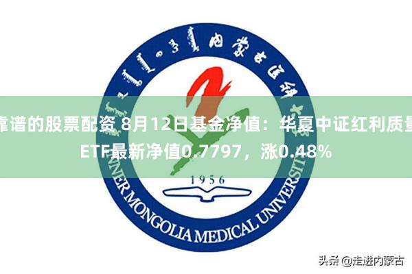 靠谱的股票配资 8月12日基金净值：华夏中证红利质量ETF最新净值0.7797，涨0.48%