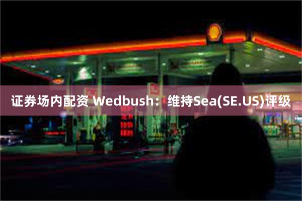 证券场内配资 Wedbush：维持Sea(SE.US)评级