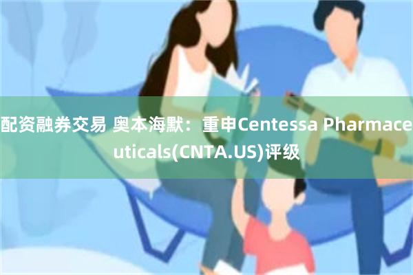 配资融券交易 奥本海默：重申Centessa Pharmaceuticals(CNTA.US)评级