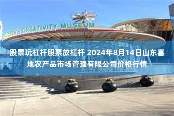 股票玩杠杆股票放杠杆 2024年8月14日山东喜地农产品市场管理有限公司价格行情