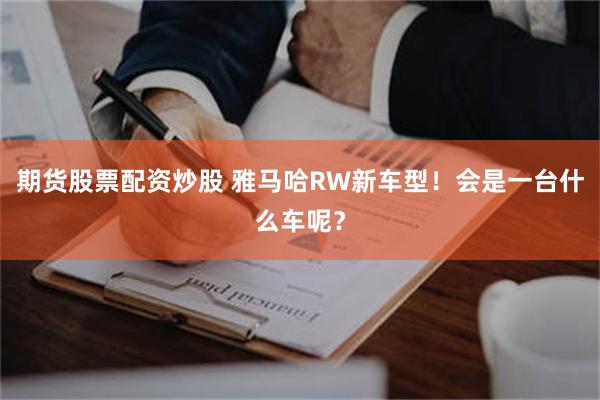 期货股票配资炒股 雅马哈RW新车型！会是一台什么车呢？