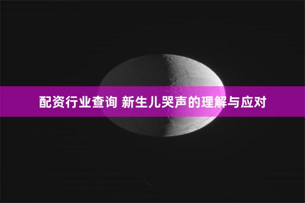 配资行业查询 新生儿哭声的理解与应对