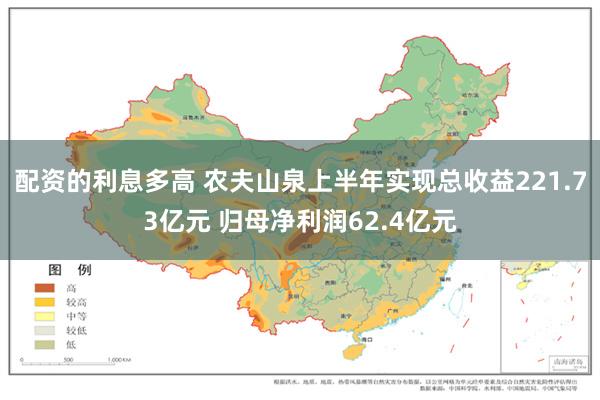 配资的利息多高 农夫山泉上半年实现总收益221.73亿元 归母净利润62.4亿元