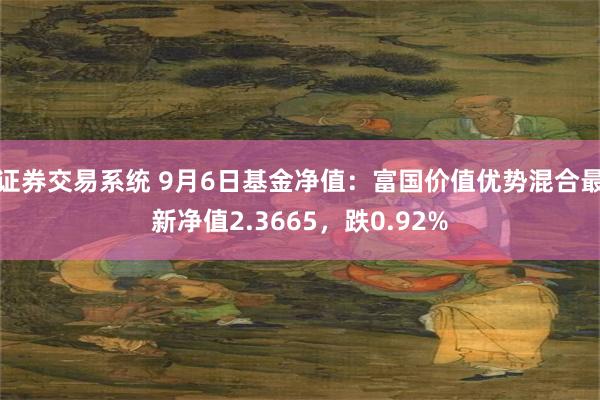 证券交易系统 9月6日基金净值：富国价值优势混合最新净值2.3665，跌0.92%