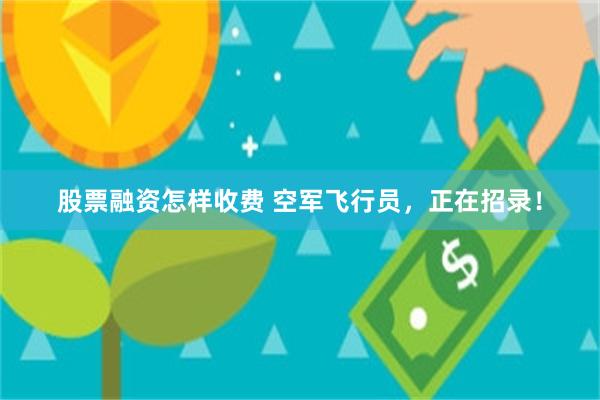 股票融资怎样收费 空军飞行员，正在招录！