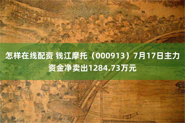 怎样在线配资 钱江摩托（000913）7月17日主力资金净卖出1284.73万元