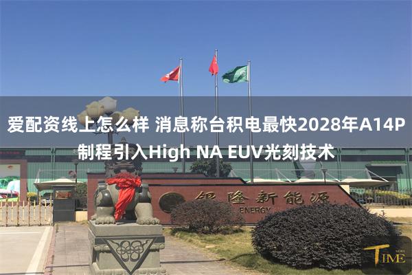 爱配资线上怎么样 消息称台积电最快2028年A14P制程引入High NA EUV光刻技术