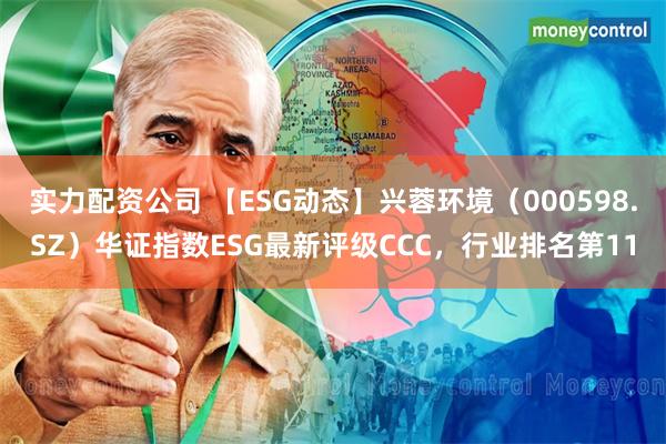 实力配资公司 【ESG动态】兴蓉环境（000598.SZ）华证指数ESG最新评级CCC，行业排名第11