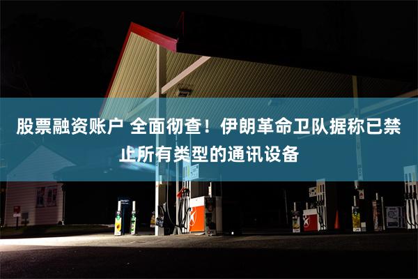 股票融资账户 全面彻查！伊朗革命卫队据称已禁止所有类型的通讯设备