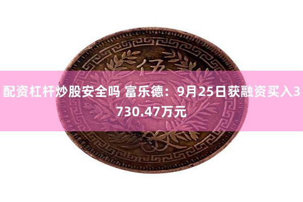 配资杠杆炒股安全吗 富乐德：9月25日获融资买入3730.47万元