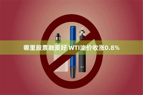 哪里股票融资好 WTI油价收涨0.8%