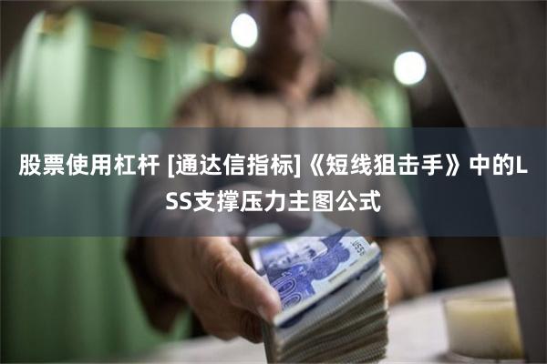 股票使用杠杆 [通达信指标]《短线狙击手》中的LSS支撑压力主图公式