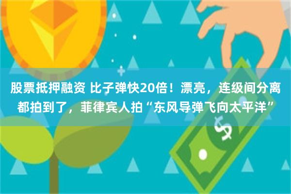 股票抵押融资 比子弹快20倍！漂亮，连级间分离都拍到了，菲律宾人拍“东风导弹飞向太平洋”