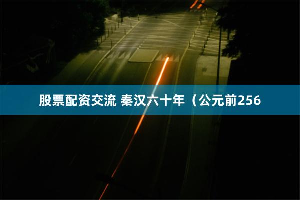 股票配资交流 秦汉六十年（公元前256