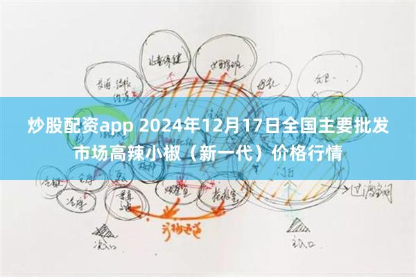 炒股配资app 2024年12月17日全国主要批发市场高辣小椒（新一代）价格行情