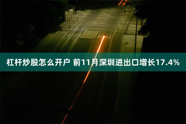 杠杆炒股怎么开户 前11月深圳进出口增长17.4%