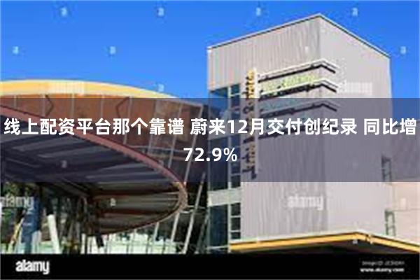 线上配资平台那个靠谱 蔚来12月交付创纪录 同比增72.9%