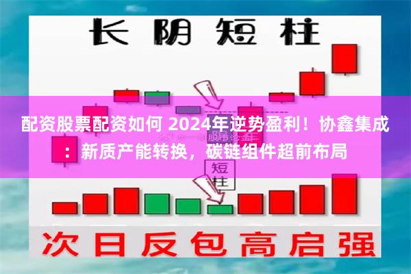 配资股票配资如何 2024年逆势盈利！协鑫集成：新质产能转换，碳链组件超前布局