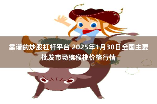 靠谱的炒股杠杆平台 2025年1月30日全国主要批发市场猕猴桃价格行情