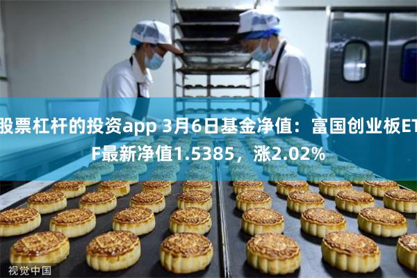 股票杠杆的投资app 3月6日基金净值：富国创业板ETF最新净值1.5385，涨2.02%