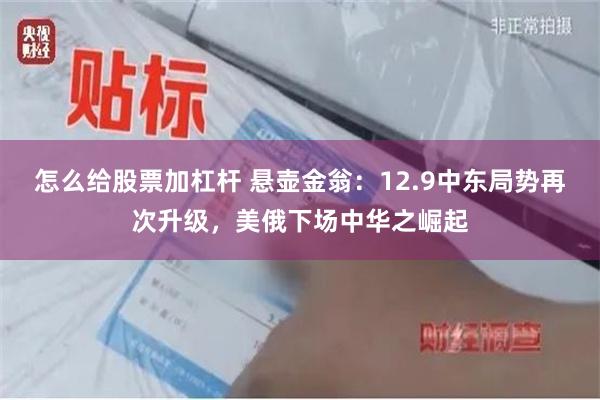 怎么给股票加杠杆 悬壶金翁：12.9中东局势再次升级，美俄下场中华之崛起